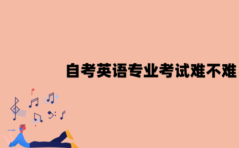 江苏自考英语专业考试难不难？
