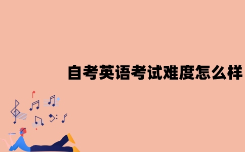 江苏自考英语考试难度怎么样？