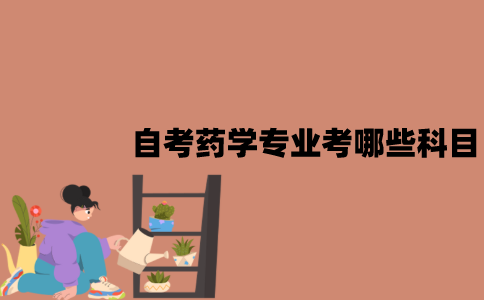 2022年7月江苏自考药学专业考试科目有哪些？