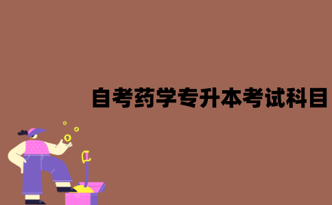 江苏自考药学专升本考试科目有哪些？