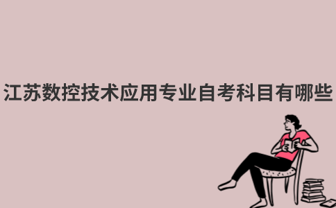 江苏数控技术应用专业自考科目有哪些？
