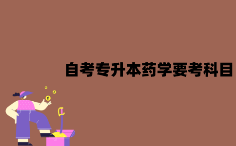 江苏自考专升本药学专业要考哪些科目？
