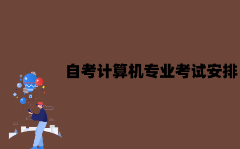 2022年7月江苏自考计算机专业考试安排是怎样的？