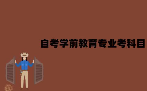 2022年7月江苏自考学前教育专业考哪些科目？