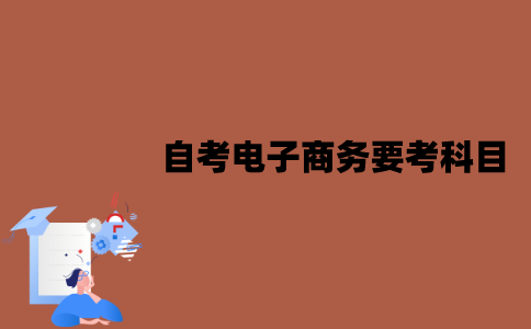江苏自考电子商务要考哪些科目？