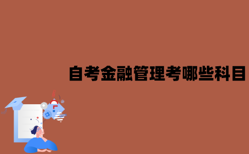 江苏自考金融管理专业需要考哪些科目？