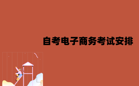 2022年7月江苏自考电子商务专业考试安排是怎样的？