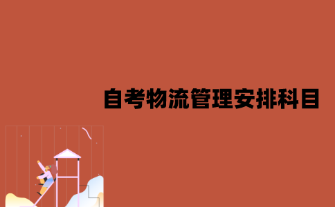2022年江苏7月自考物流管理怎么安排科目？