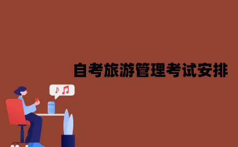 2022年7月江苏自考旅游管理专业考试安排是怎样的？