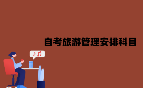 2022年江苏7月自考旅游管理怎么安排科目？