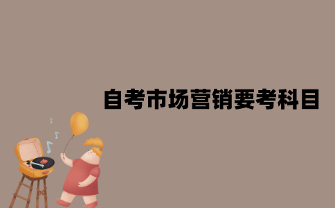 江苏自考市场营销要考哪些科目？