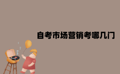 2022年7月江苏自考本科市场营销考哪几门？