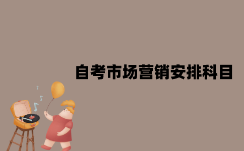 2022年江苏7月自考市场营销怎么安排科目？