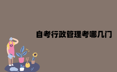 2022年7月江苏自考本科行政管理考哪几门？