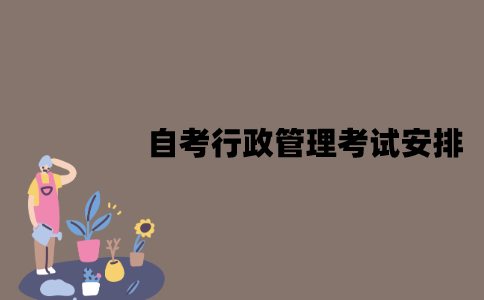 2022年7月江苏自考行政管理专业考试是怎样安排的？