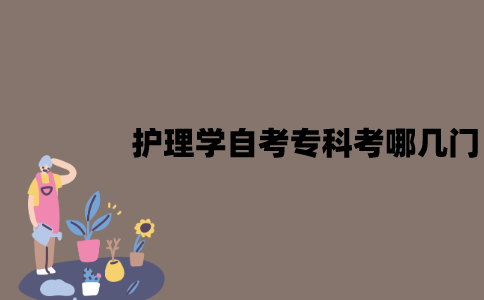江苏护理学自考专科考哪几门？