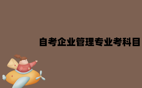 江苏自考企业管理专业考哪些科目？