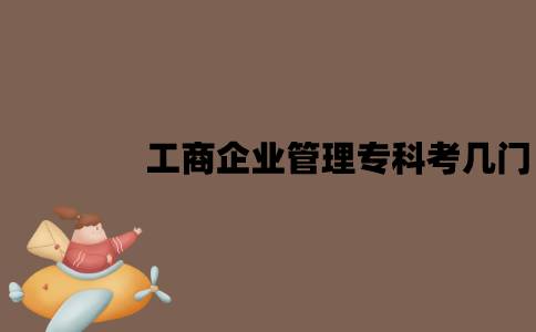 江苏工商企业管理自考专科考几门？
