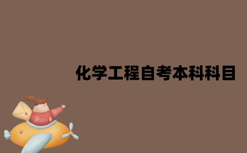 江苏化学工程自考本科考试科目有哪些？