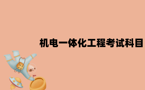 江苏自考机电一体化工程专业考试科目有哪些？