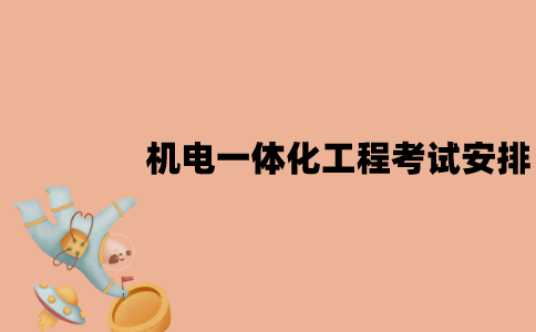 2022年7月江苏自考机电一体化工程专业考试是怎样安排的？