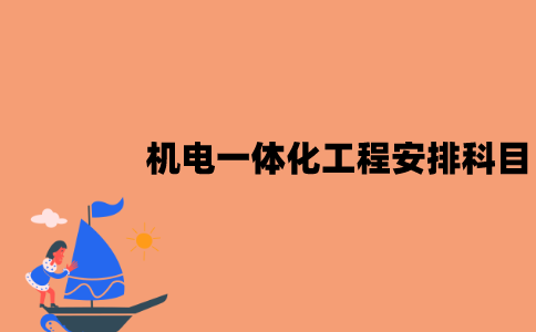 2022年江苏7月自考机电一体化工程怎么安排科目？