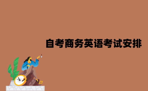 2022年7月江苏自考商务英语专业考试是怎样安排的？
