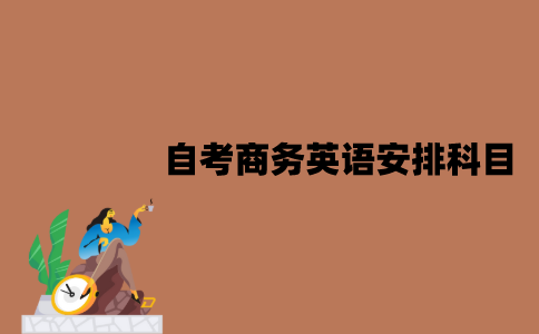 2022年江苏7月自考商务英语怎么安排科目？