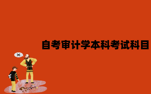 江苏自考审计学本科专业考试科目有哪些？