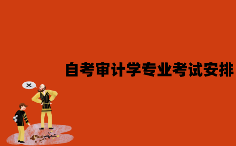 2022年7月江苏自考审计学专业考试是怎样安排的？