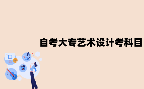 江苏自考大专艺术设计考哪些科目？