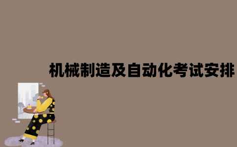 2022年7月江苏自考机械制造及自动化考试是怎样安排的？