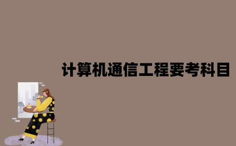 江苏自考本科计算机通信工程考哪些科目？