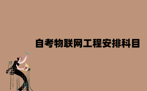 2022年江苏7月自考物联网工程怎么安排科目？