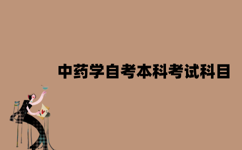 江苏中药学自考本科考试科目有哪些？