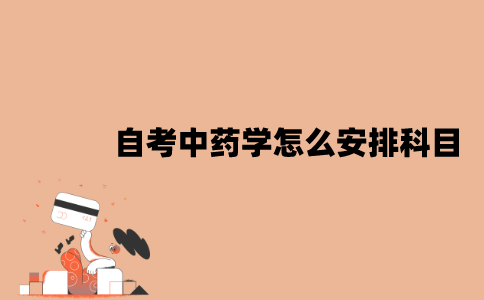 2022年江苏7月自考中药学怎么安排科目？
