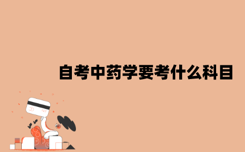 2022年7月江苏自考X1620302中药学要考什么科目？