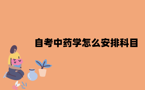 2022年江苏7月自考X1620302中药学怎么安排科目？
