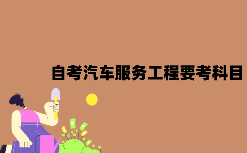 2022年7月江苏自考汽车服务工程要考什么科目？