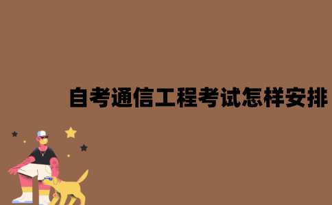 2022年7月江苏自考通信工程考试是怎样安排的？