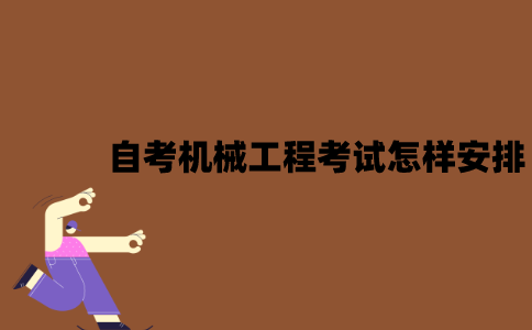 2022年7月江苏自考机械工程考试是怎样安排的？