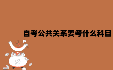2022年7月江苏自考公共关系要考什么科目？