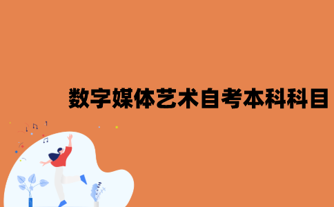 江苏数字媒体艺术自考本科考试科目是什么？