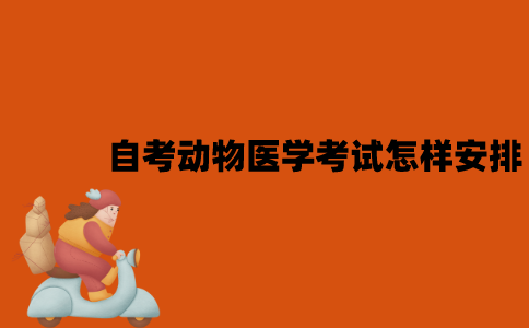 2022年7月江苏自考动物医学考试是怎样安排的？