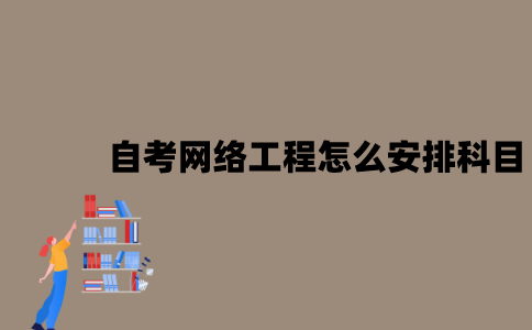 2022年江苏7月自考网络工程怎么安排科目？