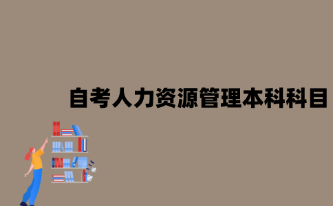 江苏自考人力资源管理本科考哪些科目？