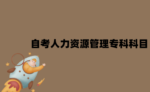 江苏自考人力资源管理专科考试科目有哪些？