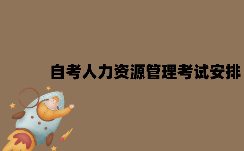 2022年7月江苏自考人力资源管理考试是怎样安排的？