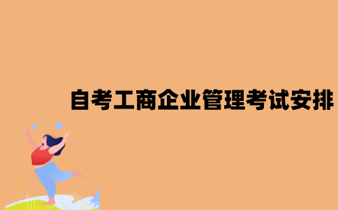 2022年7月江苏自考工商企业管理考试是怎样安排的？