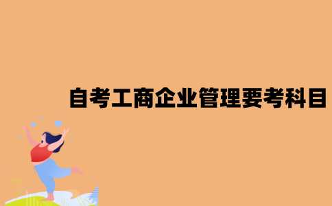 2022年7月江苏自考工商企业管理要考什么科目？
